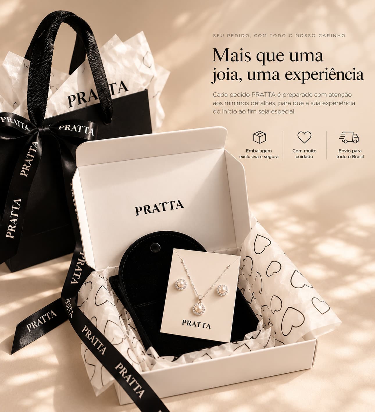Mais que uma joia, uma experiência. Embalagem PRATTA: sacola preta com laço, caixa branca e cartela com colar e brincos de pérola. Cada pedido PRATTA é preparado com atenção aos mínimos detalhes, para que a sua experiência do início ao fim seja especial. Embalagem exclusiva e segura, com muito cuidado, envio para todo o Brasil.